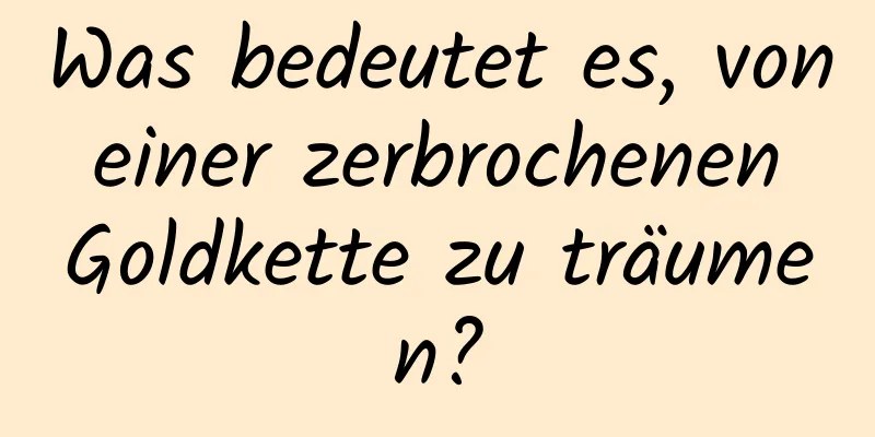 Was bedeutet es, von einer zerbrochenen Goldkette zu träumen?