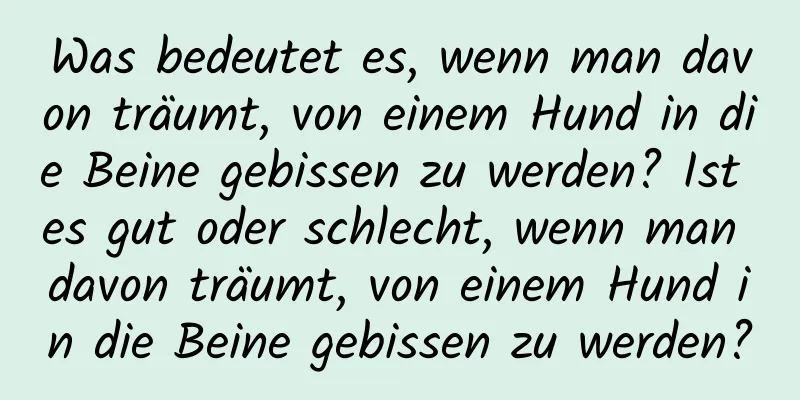 Was bedeutet es, wenn man davon träumt, von einem Hund in die Beine gebissen zu werden? Ist es gut oder schlecht, wenn man davon träumt, von einem Hund in die Beine gebissen zu werden?