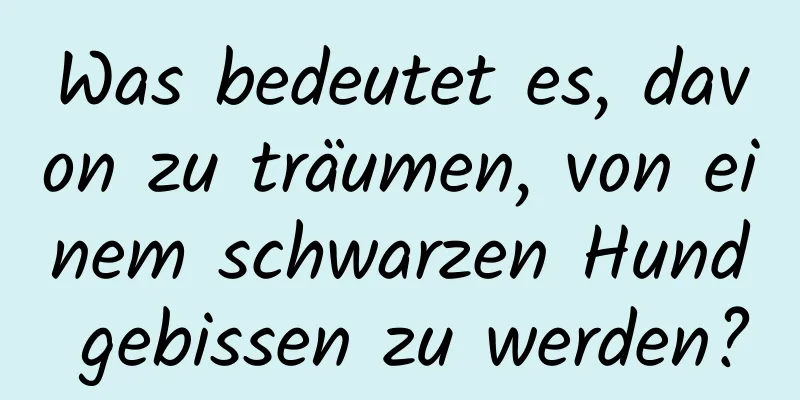 Was bedeutet es, davon zu träumen, von einem schwarzen Hund gebissen zu werden?