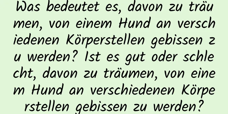 Was bedeutet es, davon zu träumen, von einem Hund an verschiedenen Körperstellen gebissen zu werden? Ist es gut oder schlecht, davon zu träumen, von einem Hund an verschiedenen Körperstellen gebissen zu werden?