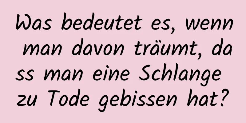 Was bedeutet es, wenn man davon träumt, dass man eine Schlange zu Tode gebissen hat?