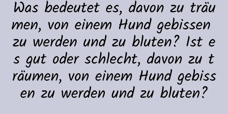 Was bedeutet es, davon zu träumen, von einem Hund gebissen zu werden und zu bluten? Ist es gut oder schlecht, davon zu träumen, von einem Hund gebissen zu werden und zu bluten?