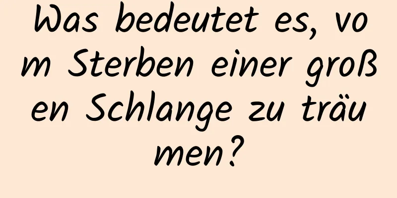 Was bedeutet es, vom Sterben einer großen Schlange zu träumen?