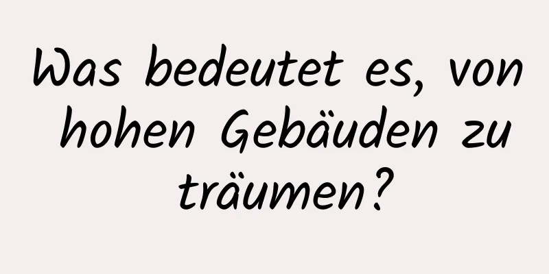 Was bedeutet es, von hohen Gebäuden zu träumen?