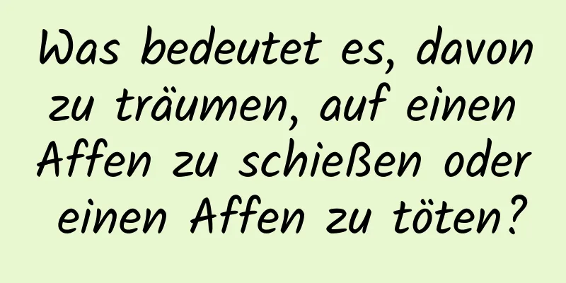 Was bedeutet es, davon zu träumen, auf einen Affen zu schießen oder einen Affen zu töten?