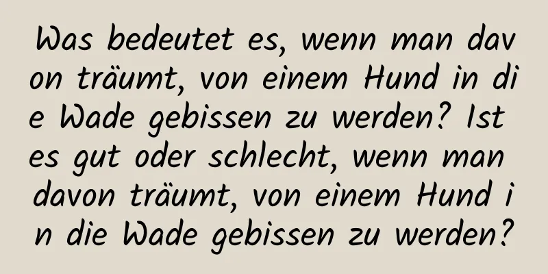 Was bedeutet es, wenn man davon träumt, von einem Hund in die Wade gebissen zu werden? Ist es gut oder schlecht, wenn man davon träumt, von einem Hund in die Wade gebissen zu werden?