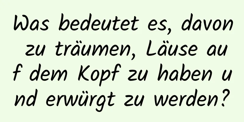 Was bedeutet es, davon zu träumen, Läuse auf dem Kopf zu haben und erwürgt zu werden?