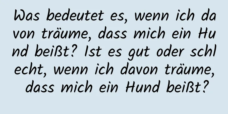 Was bedeutet es, wenn ich davon träume, dass mich ein Hund beißt? Ist es gut oder schlecht, wenn ich davon träume, dass mich ein Hund beißt?