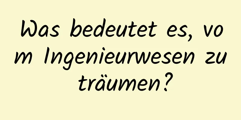 Was bedeutet es, vom Ingenieurwesen zu träumen?