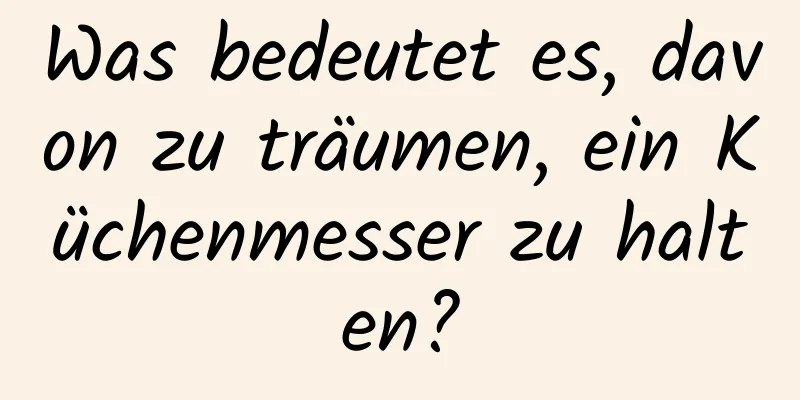 Was bedeutet es, davon zu träumen, ein Küchenmesser zu halten?