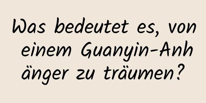 Was bedeutet es, von einem Guanyin-Anhänger zu träumen?