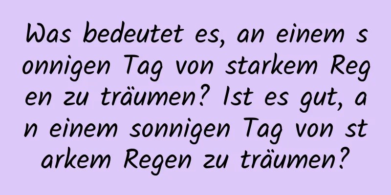 Was bedeutet es, an einem sonnigen Tag von starkem Regen zu träumen? Ist es gut, an einem sonnigen Tag von starkem Regen zu träumen?