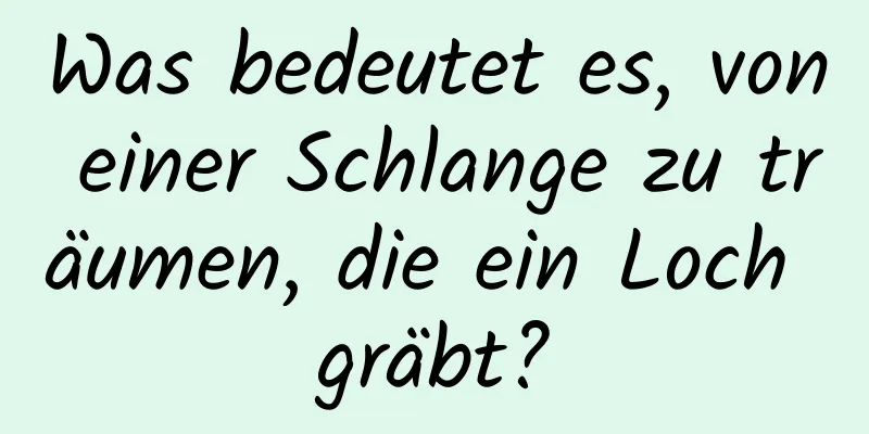 Was bedeutet es, von einer Schlange zu träumen, die ein Loch gräbt?