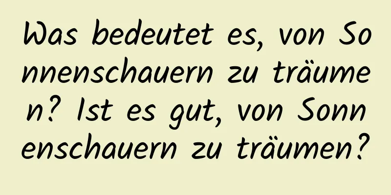 Was bedeutet es, von Sonnenschauern zu träumen? Ist es gut, von Sonnenschauern zu träumen?