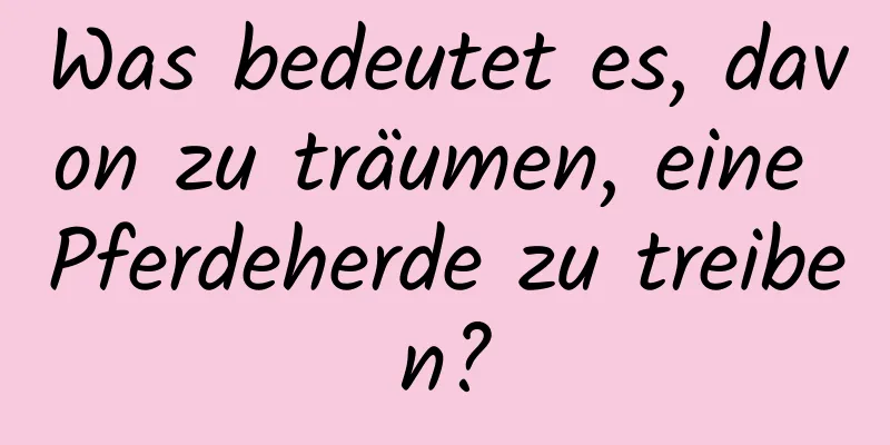 Was bedeutet es, davon zu träumen, eine Pferdeherde zu treiben?