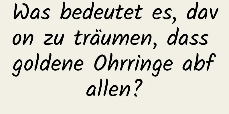 Was bedeutet es, davon zu träumen, dass goldene Ohrringe abfallen?