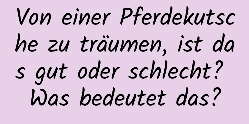 Von einer Pferdekutsche zu träumen, ist das gut oder schlecht? Was bedeutet das?