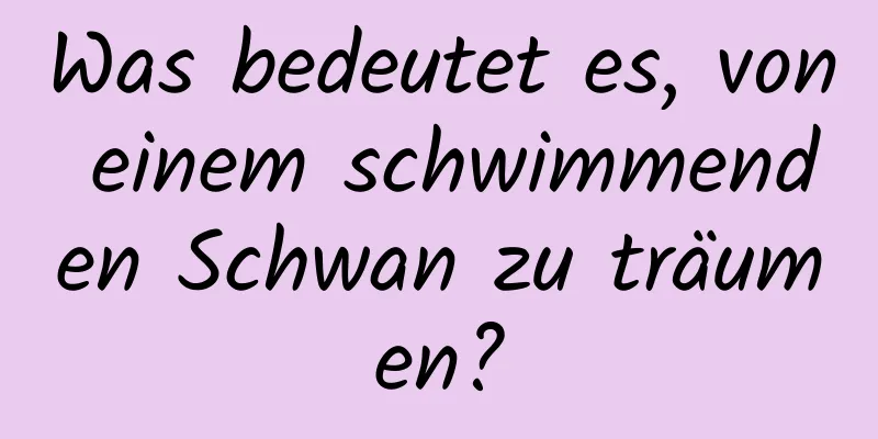 Was bedeutet es, von einem schwimmenden Schwan zu träumen?