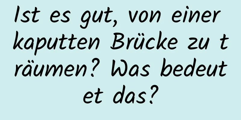 Ist es gut, von einer kaputten Brücke zu träumen? Was bedeutet das?