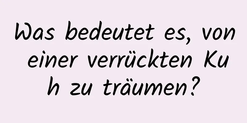 Was bedeutet es, von einer verrückten Kuh zu träumen?