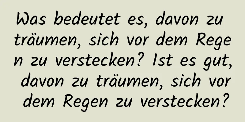 Was bedeutet es, davon zu träumen, sich vor dem Regen zu verstecken? Ist es gut, davon zu träumen, sich vor dem Regen zu verstecken?