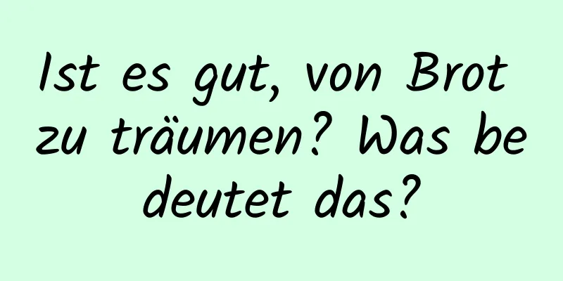 Ist es gut, von Brot zu träumen? Was bedeutet das?