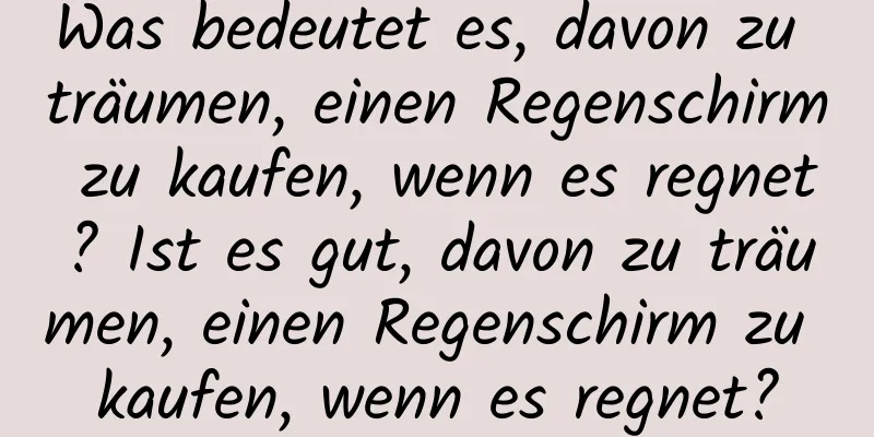 Was bedeutet es, davon zu träumen, einen Regenschirm zu kaufen, wenn es regnet? Ist es gut, davon zu träumen, einen Regenschirm zu kaufen, wenn es regnet?