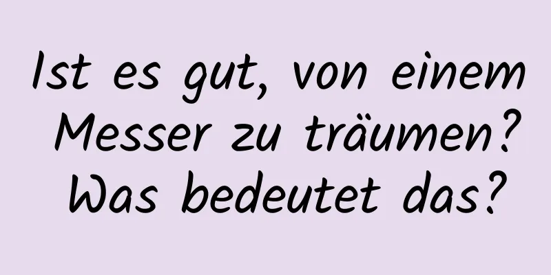 Ist es gut, von einem Messer zu träumen? Was bedeutet das?