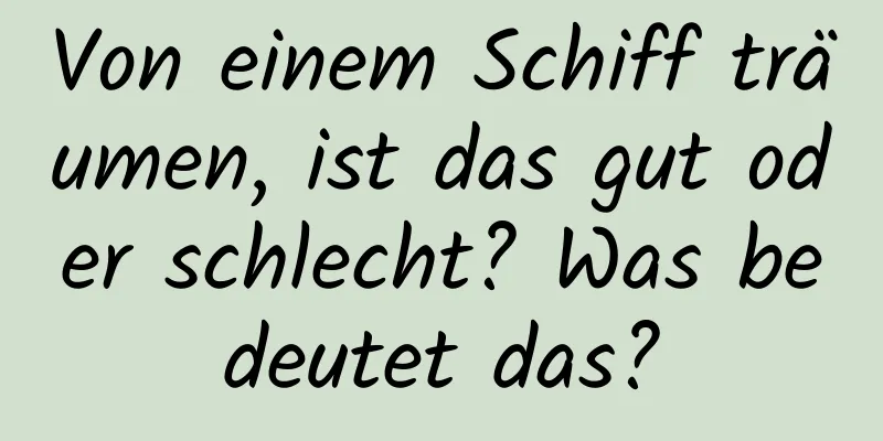 Von einem Schiff träumen, ist das gut oder schlecht? Was bedeutet das?