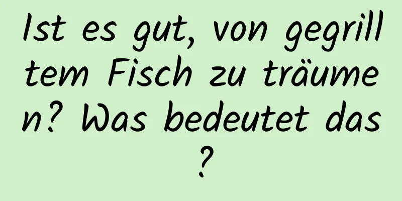 Ist es gut, von gegrilltem Fisch zu träumen? Was bedeutet das?