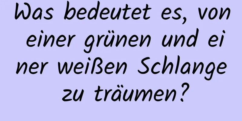 Was bedeutet es, von einer grünen und einer weißen Schlange zu träumen?