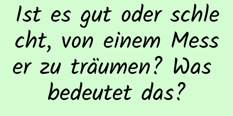 Ist es gut oder schlecht, von einem Messer zu träumen? Was bedeutet das?