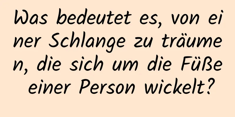 Was bedeutet es, von einer Schlange zu träumen, die sich um die Füße einer Person wickelt?