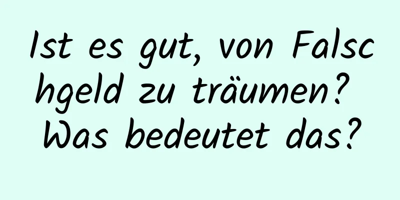 Ist es gut, von Falschgeld zu träumen? Was bedeutet das?