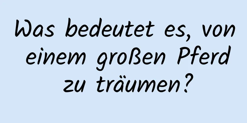 Was bedeutet es, von einem großen Pferd zu träumen?