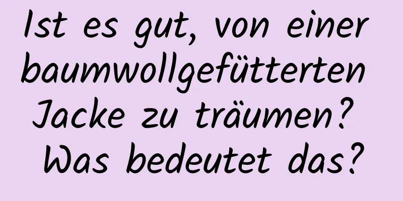 Ist es gut, von einer baumwollgefütterten Jacke zu träumen? Was bedeutet das?