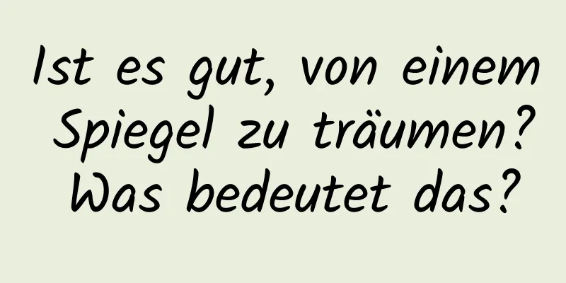 Ist es gut, von einem Spiegel zu träumen? Was bedeutet das?