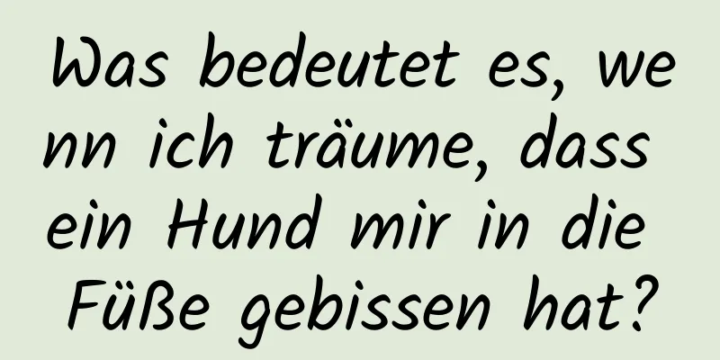 Was bedeutet es, wenn ich träume, dass ein Hund mir in die Füße gebissen hat?