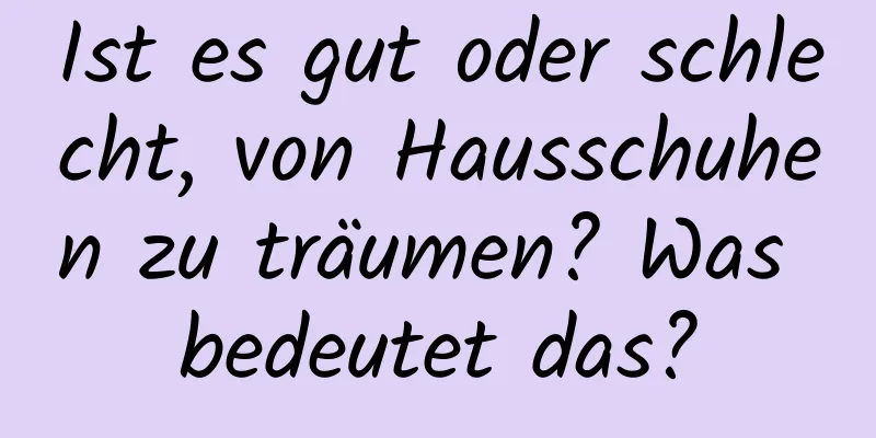 Ist es gut oder schlecht, von Hausschuhen zu träumen? Was bedeutet das?