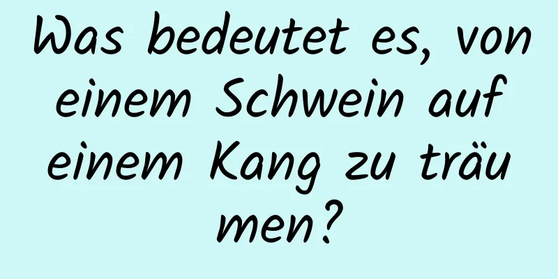 Was bedeutet es, von einem Schwein auf einem Kang zu träumen?