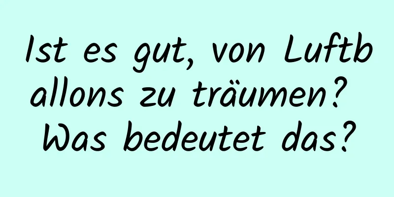 Ist es gut, von Luftballons zu träumen? Was bedeutet das?