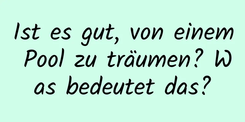 Ist es gut, von einem Pool zu träumen? Was bedeutet das?