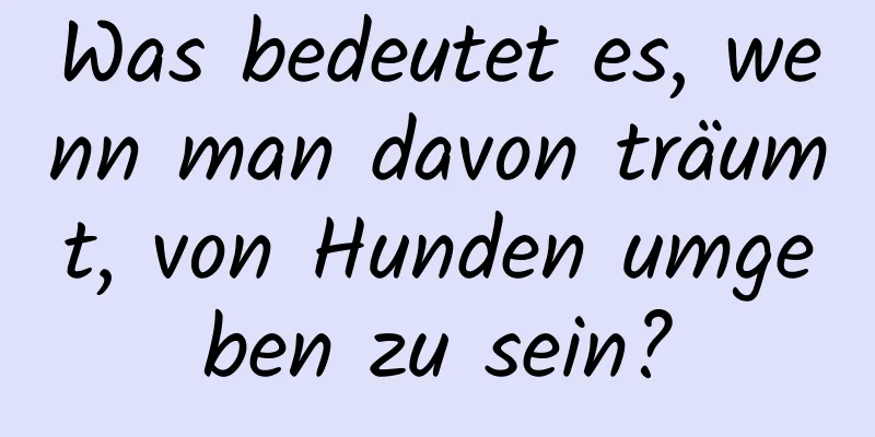 Was bedeutet es, wenn man davon träumt, von Hunden umgeben zu sein?