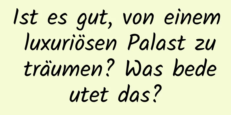 Ist es gut, von einem luxuriösen Palast zu träumen? Was bedeutet das?