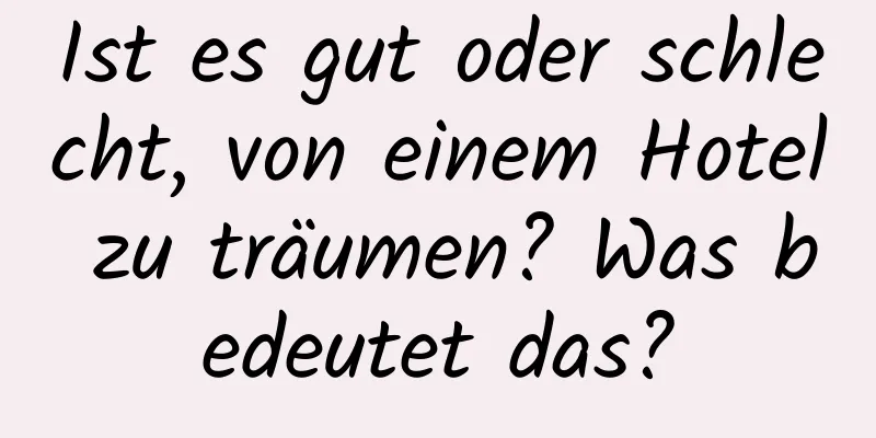 Ist es gut oder schlecht, von einem Hotel zu träumen? Was bedeutet das?