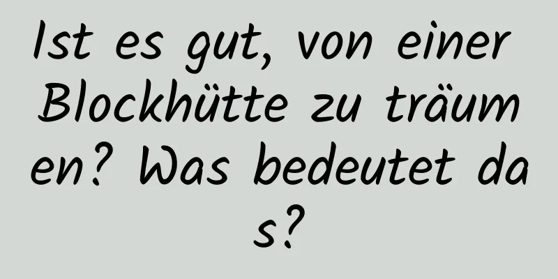 Ist es gut, von einer Blockhütte zu träumen? Was bedeutet das?