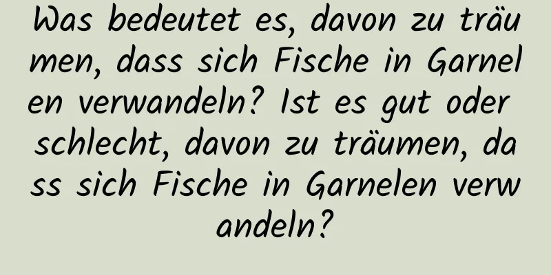 Was bedeutet es, davon zu träumen, dass sich Fische in Garnelen verwandeln? Ist es gut oder schlecht, davon zu träumen, dass sich Fische in Garnelen verwandeln?