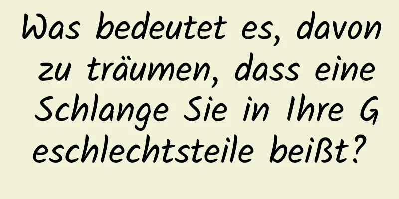 Was bedeutet es, davon zu träumen, dass eine Schlange Sie in Ihre Geschlechtsteile beißt?