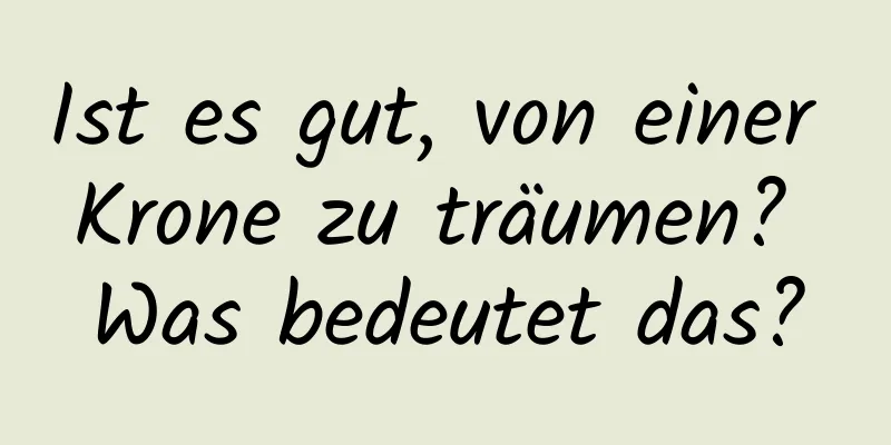 Ist es gut, von einer Krone zu träumen? Was bedeutet das?