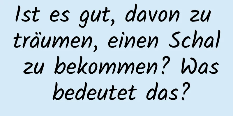 Ist es gut, davon zu träumen, einen Schal zu bekommen? Was bedeutet das?